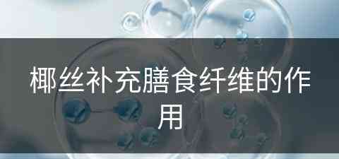 椰丝补充膳食纤维的作用 椰丝补充膳食纤维的作用